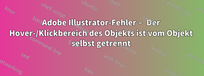 Adobe Illustrator-Fehler – Der Hover-/Klickbereich des Objekts ist vom Objekt selbst getrennt