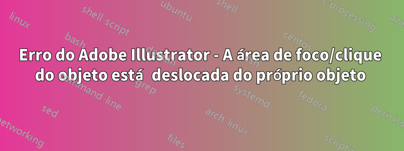 Erro do Adobe Illustrator - A área de foco/clique do objeto está deslocada do próprio objeto