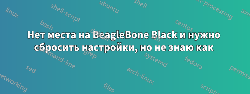 Нет места на BeagleBone Black и нужно сбросить настройки, но не знаю как