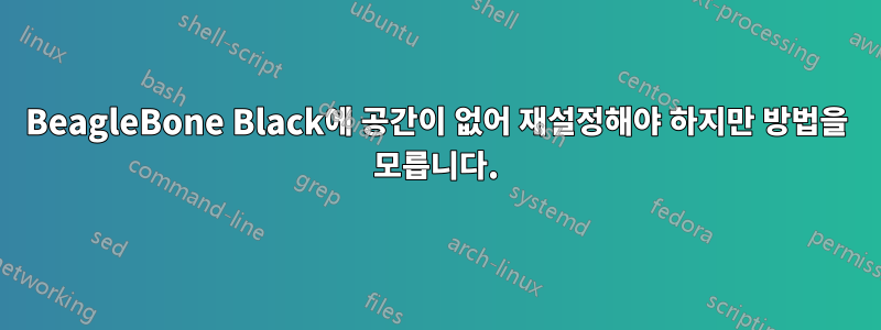 BeagleBone Black에 공간이 없어 재설정해야 하지만 방법을 모릅니다.