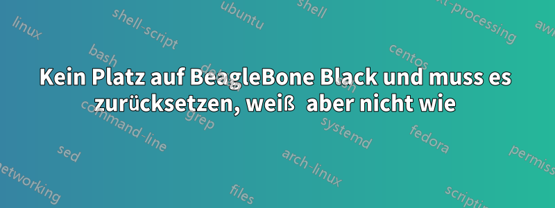 Kein Platz auf BeagleBone Black und muss es zurücksetzen, weiß aber nicht wie