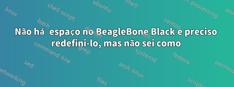 Não há espaço no BeagleBone Black e preciso redefini-lo, mas não sei como