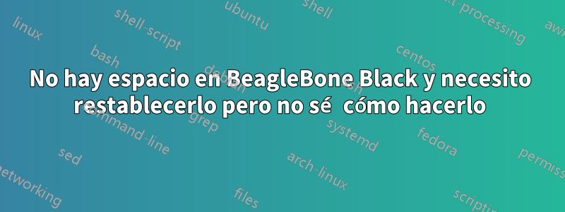 No hay espacio en BeagleBone Black y necesito restablecerlo pero no sé cómo hacerlo