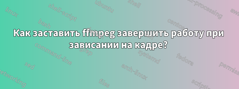 Как заставить ffmpeg завершить работу при зависании на кадре?