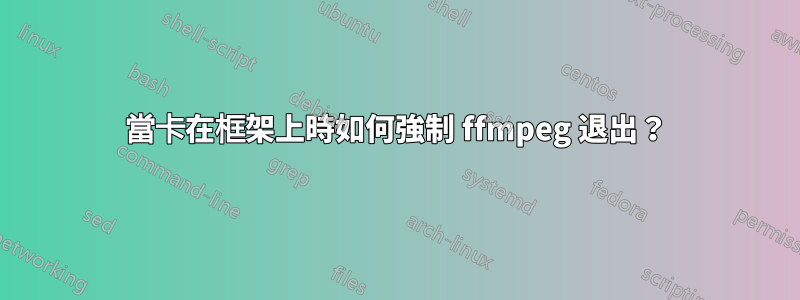 當卡在框架上時如何強制 ffmpeg 退出？