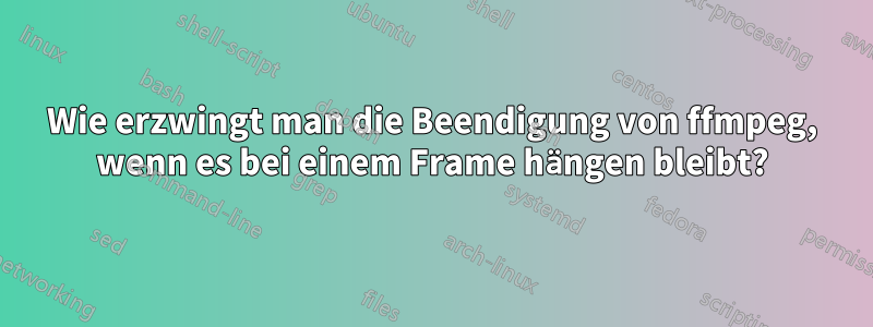 Wie erzwingt man die Beendigung von ffmpeg, wenn es bei einem Frame hängen bleibt?