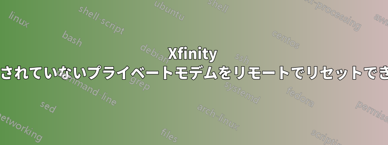 Xfinity は、所有されていないプライベートモデムをリモートでリセットできますか?