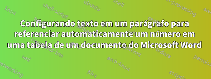 Configurando texto em um parágrafo para referenciar automaticamente um número em uma tabela de um documento do Microsoft Word