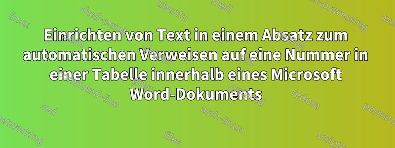 Einrichten von Text in einem Absatz zum automatischen Verweisen auf eine Nummer in einer Tabelle innerhalb eines Microsoft Word-Dokuments