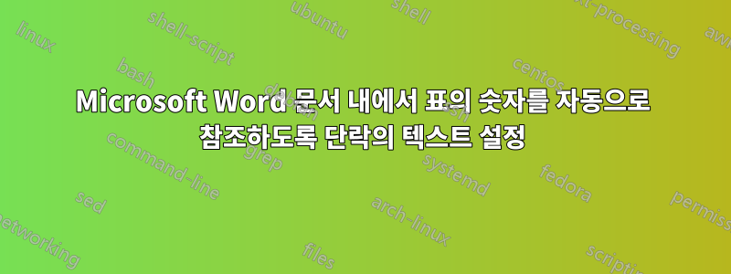 Microsoft Word 문서 내에서 표의 숫자를 자동으로 참조하도록 단락의 텍스트 설정