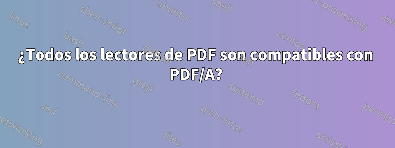 ¿Todos los lectores de PDF son compatibles con PDF/A?