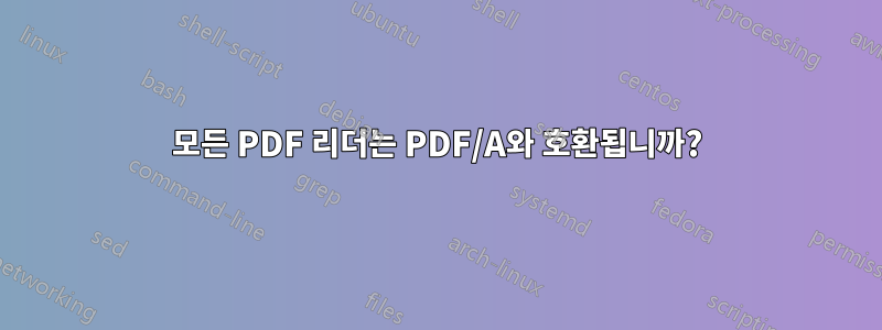 모든 PDF 리더는 PDF/A와 호환됩니까?