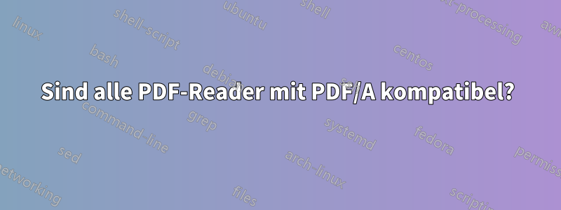 Sind alle PDF-Reader mit PDF/A kompatibel?