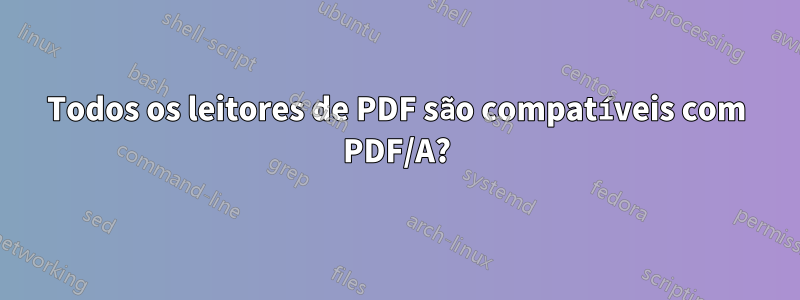 Todos os leitores de PDF são compatíveis com PDF/A?