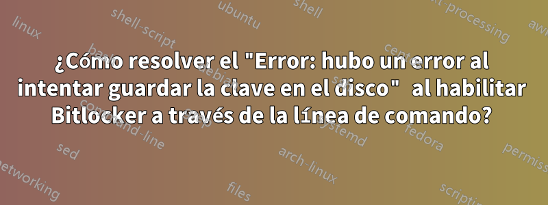 ¿Cómo resolver el "Error: hubo un error al intentar guardar la clave en el disco" al habilitar Bitlocker a través de la línea de comando?