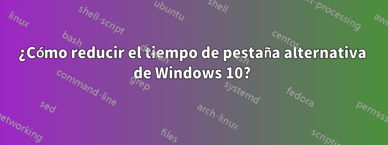 ¿Cómo reducir el tiempo de pestaña alternativa de Windows 10?