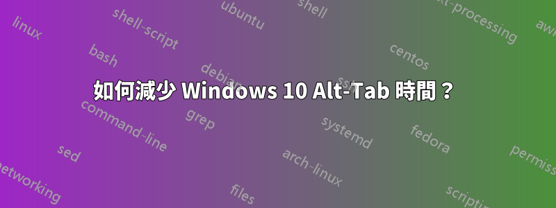 如何減少 Windows 10 Alt-Tab 時間？