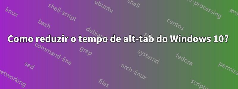 Como reduzir o tempo de alt-tab do Windows 10?