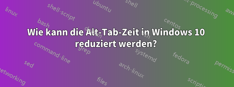 Wie kann die Alt-Tab-Zeit in Windows 10 reduziert werden?