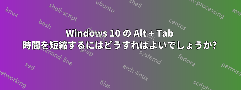 Windows 10 の Alt + Tab 時間を短縮するにはどうすればよいでしょうか?