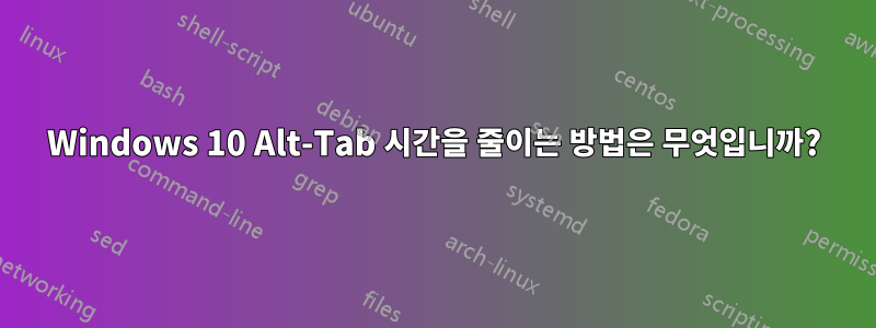 Windows 10 Alt-Tab 시간을 줄이는 방법은 무엇입니까?