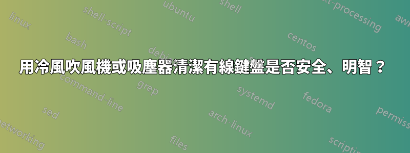 用冷風吹風機或吸塵器清潔有線鍵盤是否安全、明智？