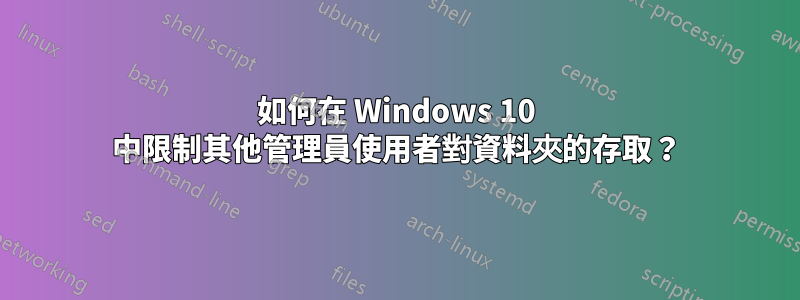 如何在 Windows 10 中限制其他管理員使用者對資料夾的存取？