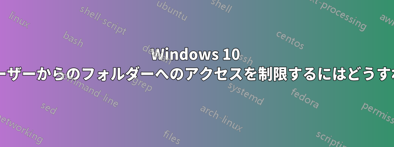 Windows 10 で別の管理者ユーザーからのフォルダーへのアクセスを制限するにはどうすればよいですか?