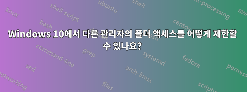 Windows 10에서 다른 관리자의 폴더 액세스를 어떻게 제한할 수 있나요?