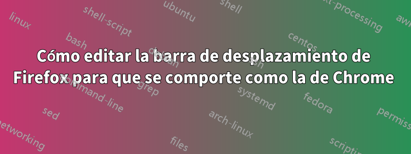 Cómo editar la barra de desplazamiento de Firefox para que se comporte como la de Chrome