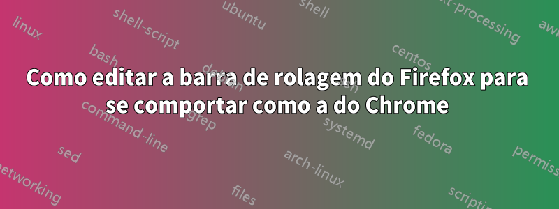 Como editar a barra de rolagem do Firefox para se comportar como a do Chrome