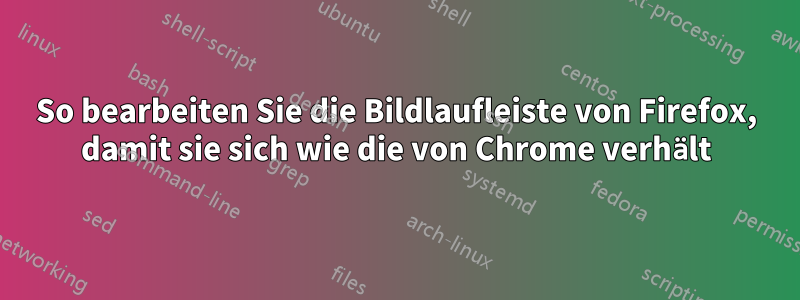 So bearbeiten Sie die Bildlaufleiste von Firefox, damit sie sich wie die von Chrome verhält