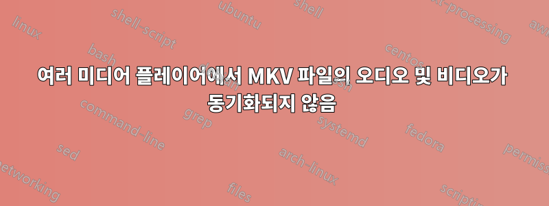 여러 미디어 플레이어에서 MKV 파일의 오디오 및 비디오가 동기화되지 않음