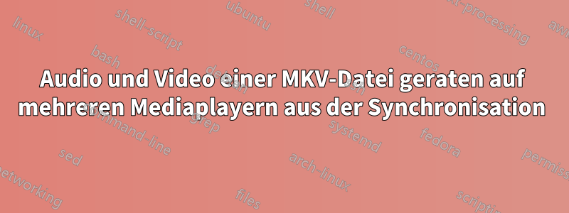 Audio und Video einer MKV-Datei geraten auf mehreren Mediaplayern aus der Synchronisation