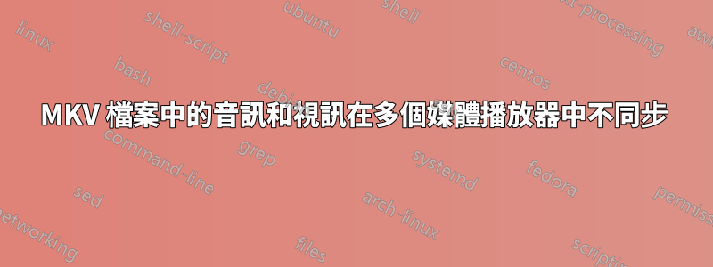 MKV 檔案中的音訊和視訊在多個媒體播放器中不同步