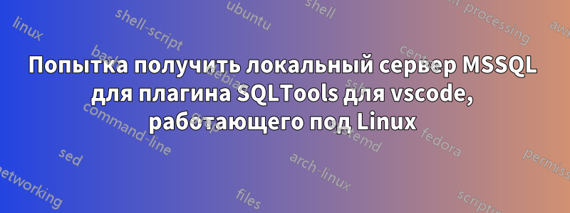 Попытка получить локальный сервер MSSQL для плагина SQLTools для vscode, работающего под Linux