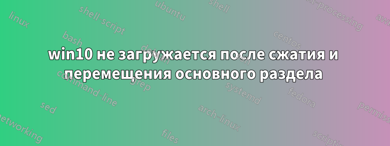 win10 не загружается после сжатия и перемещения основного раздела