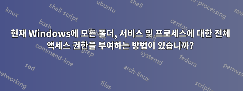 현재 Windows에 모든 폴더, 서비스 및 프로세스에 대한 전체 액세스 권한을 부여하는 방법이 있습니까?