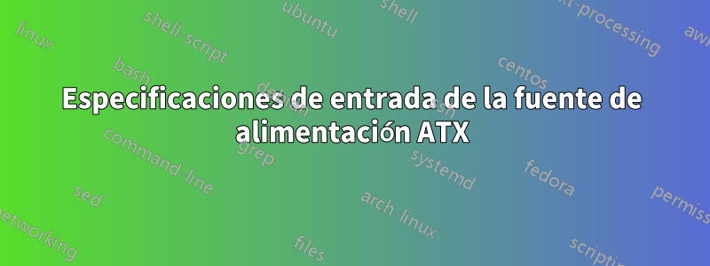 Especificaciones de entrada de la fuente de alimentación ATX