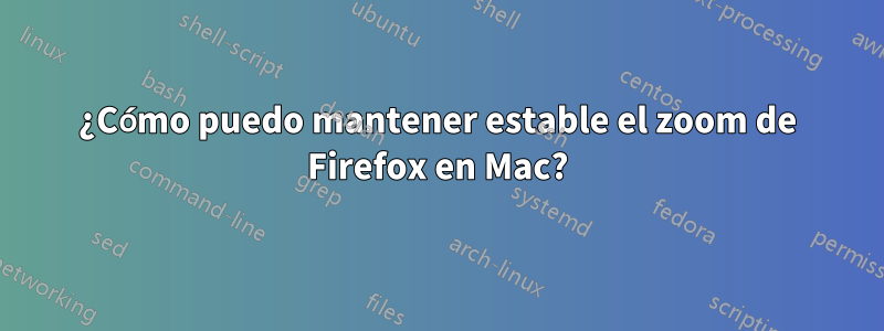 ¿Cómo puedo mantener estable el zoom de Firefox en Mac?