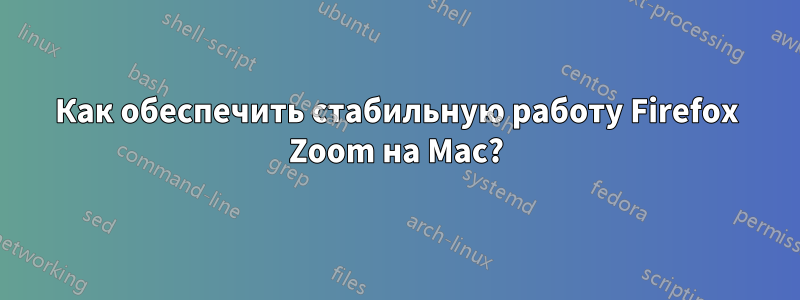 Как обеспечить стабильную работу Firefox Zoom на Mac?