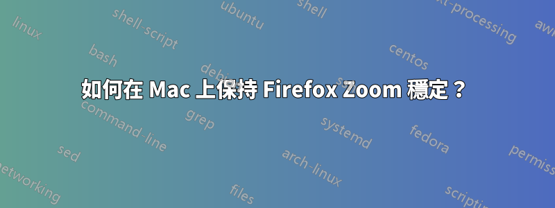 如何在 Mac 上保持 Firefox Zoom 穩定？