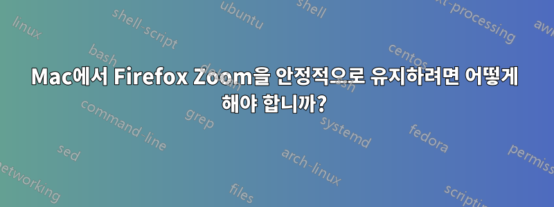 Mac에서 Firefox Zoom을 안정적으로 유지하려면 어떻게 해야 합니까?