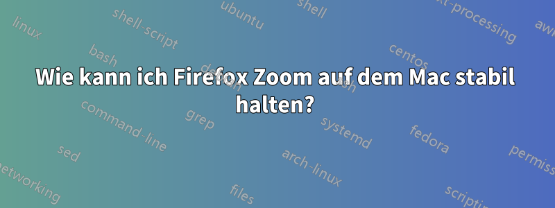 Wie kann ich Firefox Zoom auf dem Mac stabil halten?