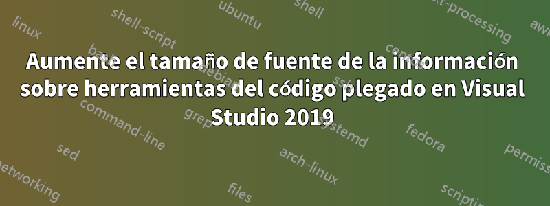 Aumente el tamaño de fuente de la información sobre herramientas del código plegado en Visual Studio 2019