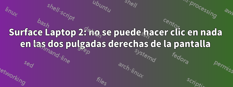 Surface Laptop 2: no se puede hacer clic en nada en las dos pulgadas derechas de la pantalla