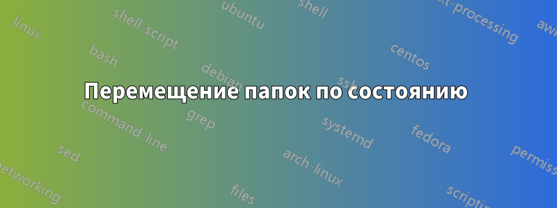 Перемещение папок по состоянию