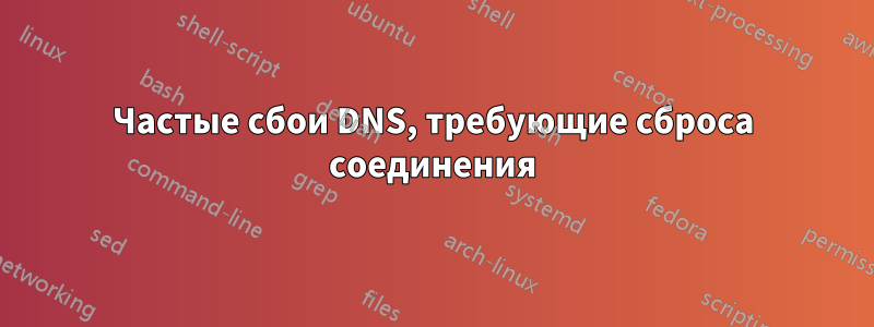 Частые сбои DNS, требующие сброса соединения