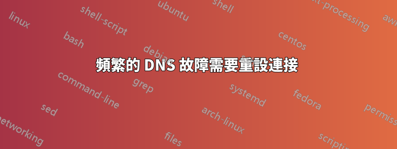 頻繁的 DNS 故障需要重設連接