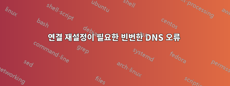 연결 재설정이 필요한 빈번한 DNS 오류